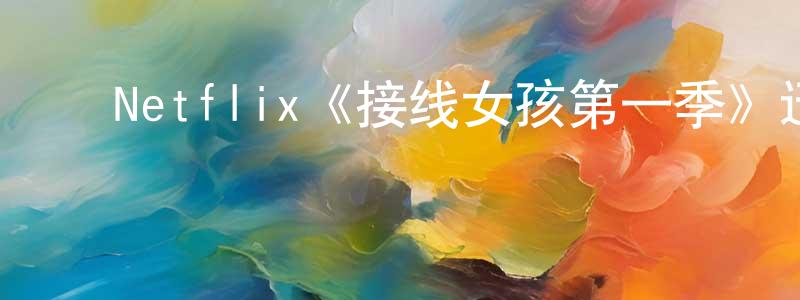 ﻿陈伟兴发布﻿Netflix《接线女孩第一季》迅雷下载/在线观看/百度云-都市/情感-美剧天堂